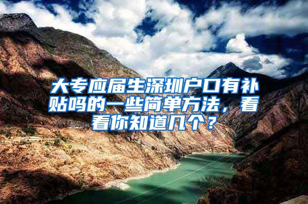 大专应届生深圳户口有补贴吗的一些简单方法，看看你知道几个？