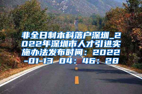 非全日制本科落户深圳_2022年深圳市人才引进实施办法发布时间：2022-01-13 04：46：28