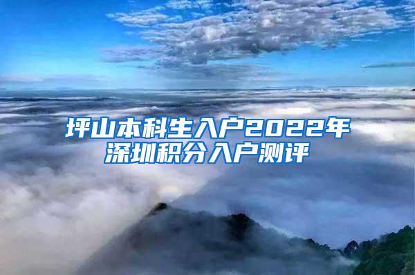 坪山本科生入户2022年深圳积分入户测评