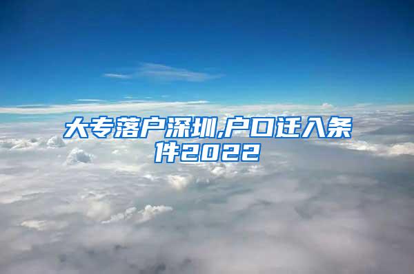 大专落户深圳,户口迁入条件2022