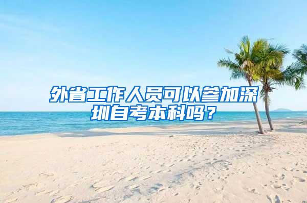 外省工作人员可以参加深圳自考本科吗？