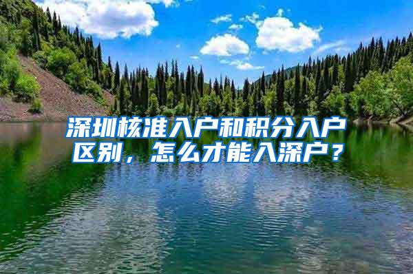 深圳核准入户和积分入户区别，怎么才能入深户？