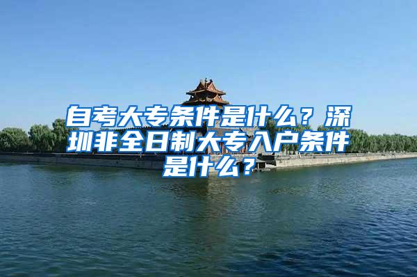 自考大专条件是什么？深圳非全日制大专入户条件是什么？