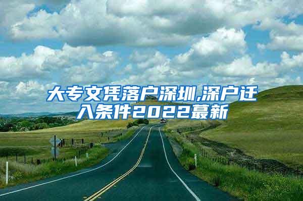 大专文凭落户深圳,深户迁入条件2022蕞新