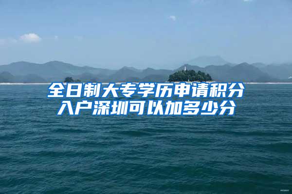 全日制大专学历申请积分入户深圳可以加多少分