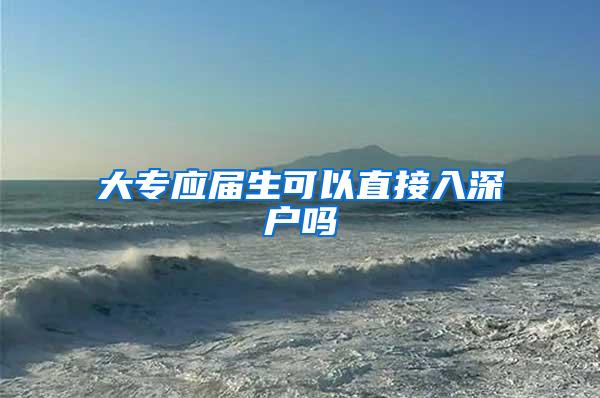 大专应届生可以直接入深户吗