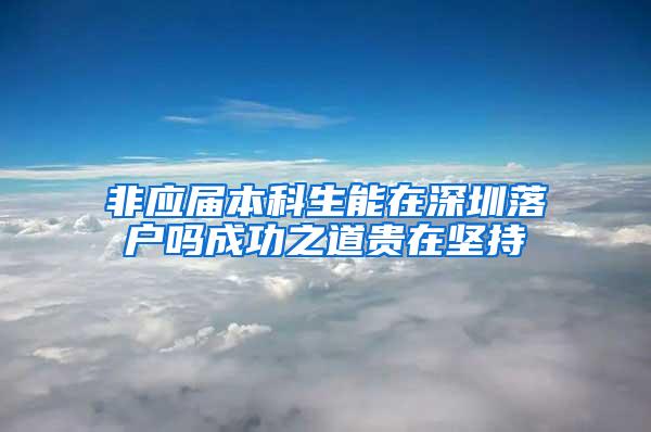 非应届本科生能在深圳落户吗成功之道贵在坚持