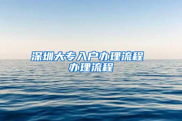 深圳大专入户办理流程 办理流程