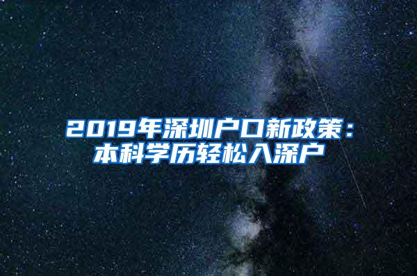 2019年深圳户口新政策：本科学历轻松入深户