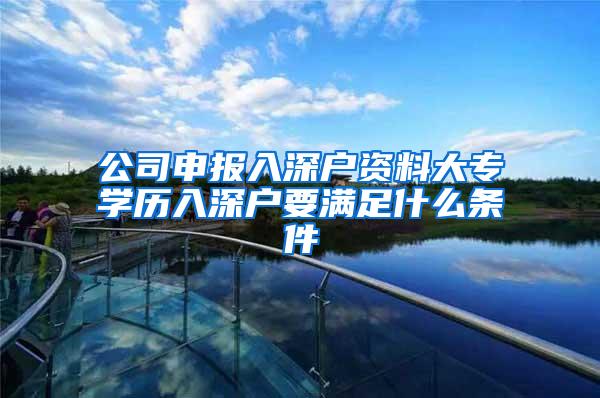 公司申报入深户资料大专学历入深户要满足什么条件