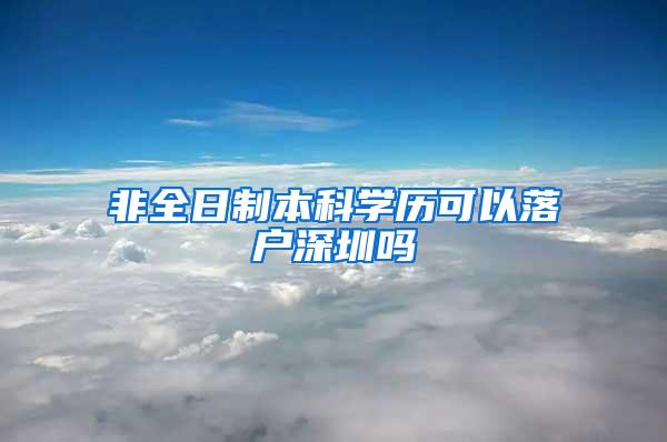 非全日制本科学历可以落户深圳吗