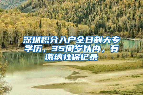 深圳积分入户全日制大专学历，35周岁以内，有缴纳社保记录