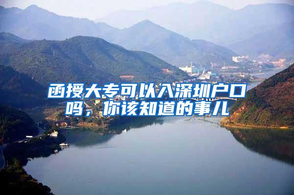 函授大专可以入深圳户口吗，你该知道的事儿