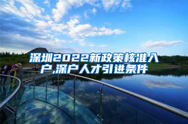 深圳2022新政策核准入户,深户人才引进条件