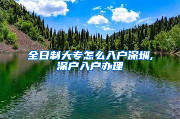 全日制大专怎么入户深圳,深户入户办理