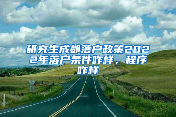 研究生成都落户政策2022年落户条件咋样，程序咋样