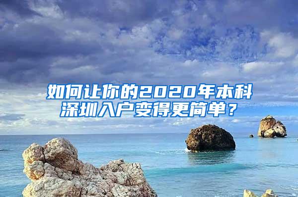 如何让你的2020年本科深圳入户变得更简单？