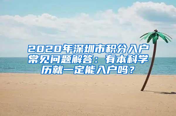 2020年深圳市积分入户常见问题解答：有本科学历就一定能入户吗？