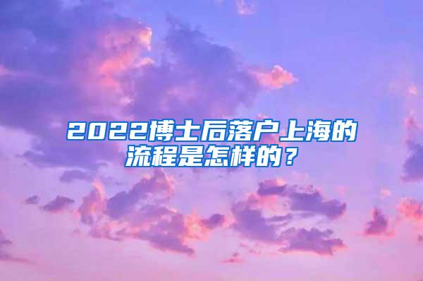 2022博士后落户上海的流程是怎样的？