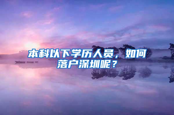 本科以下学历人员，如何落户深圳呢？
