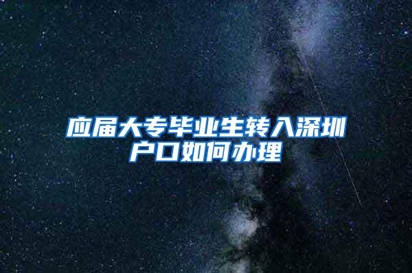 应届大专毕业生转入深圳户口如何办理