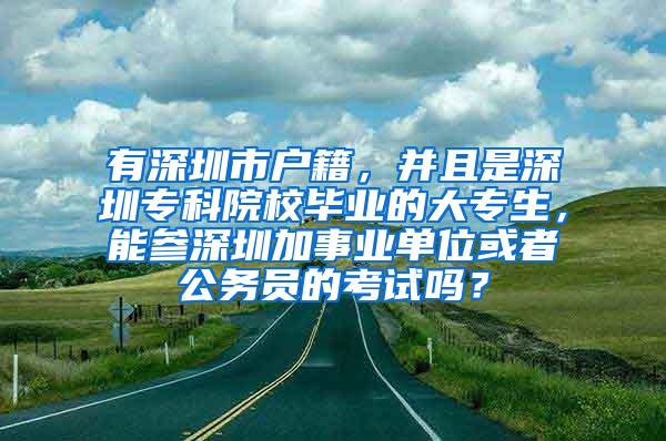 有深圳市户籍，并且是深圳专科院校毕业的大专生，能参深圳加事业单位或者公务员的考试吗？