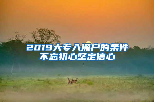 2019大专入深户的条件不忘初心坚定信心