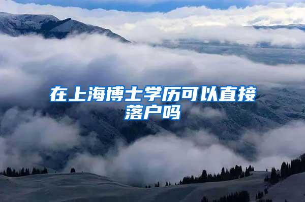 在上海博士学历可以直接落户吗