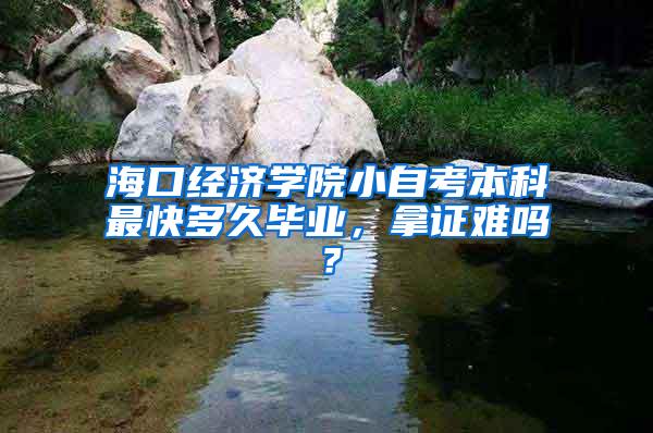 海口经济学院小自考本科最快多久毕业，拿证难吗？