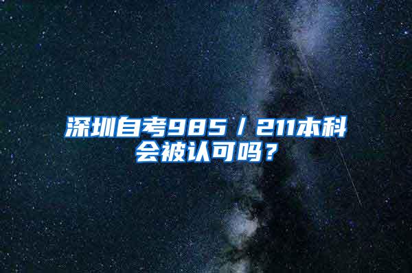 深圳自考985／211本科会被认可吗？
