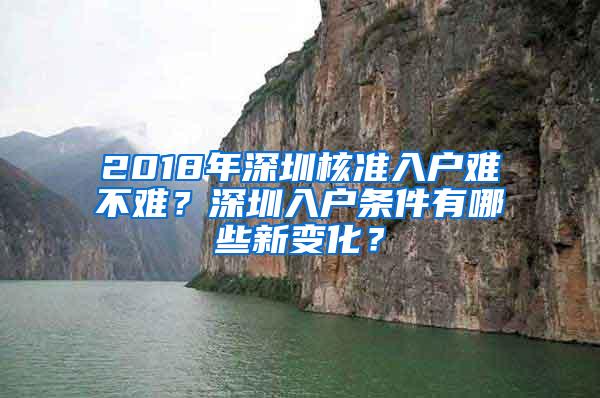 2018年深圳核准入户难不难？深圳入户条件有哪些新变化？