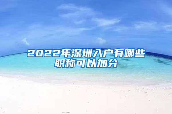 2022年深圳入户有哪些职称可以加分