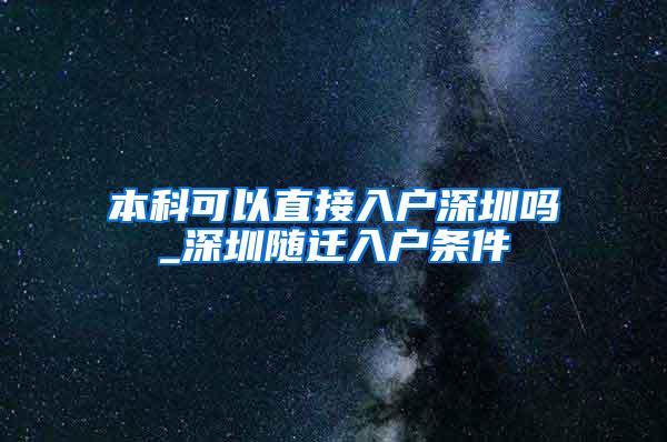 本科可以直接入户深圳吗_深圳随迁入户条件