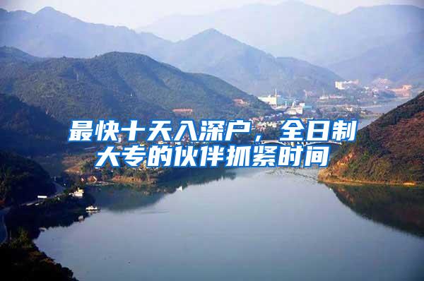最快十天入深户，全日制大专的伙伴抓紧时间