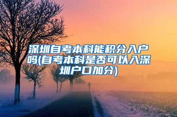 深圳自考本科能积分入户吗(自考本科是否可以入深圳户口加分)