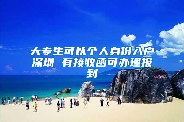 大专生可以个人身份入户深圳 有接收函可办理报到