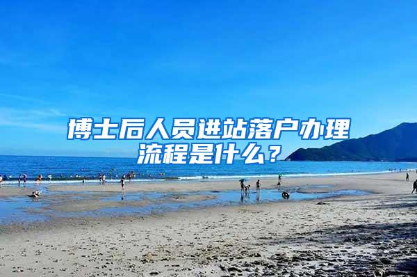博士后人员进站落户办理流程是什么？