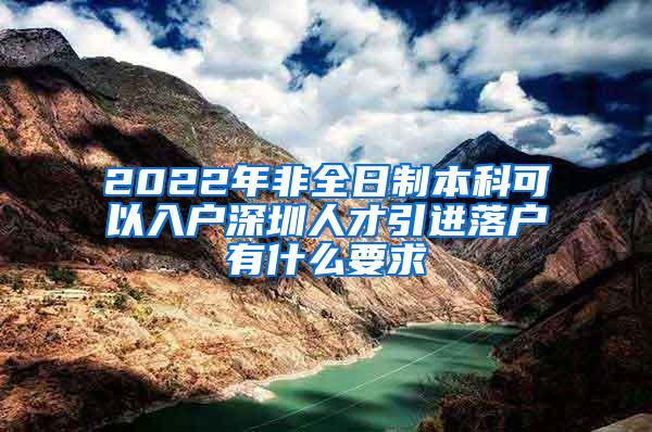 2022年非全日制本科可以入户深圳人才引进落户有什么要求