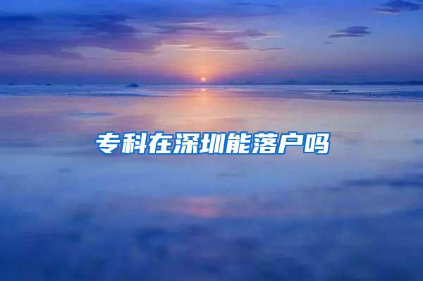 专科在深圳能落户吗