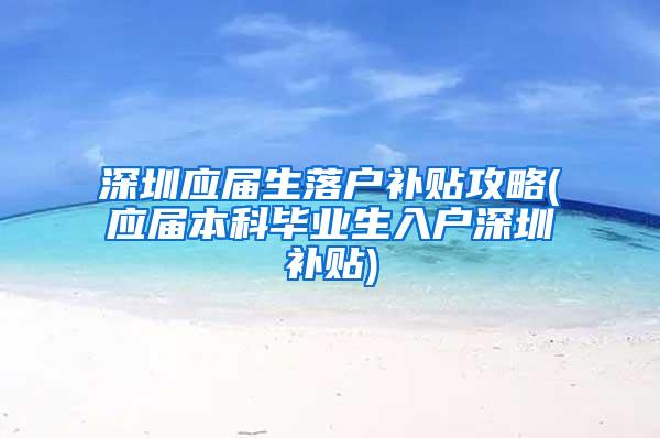 深圳应届生落户补贴攻略(应届本科毕业生入户深圳补贴)