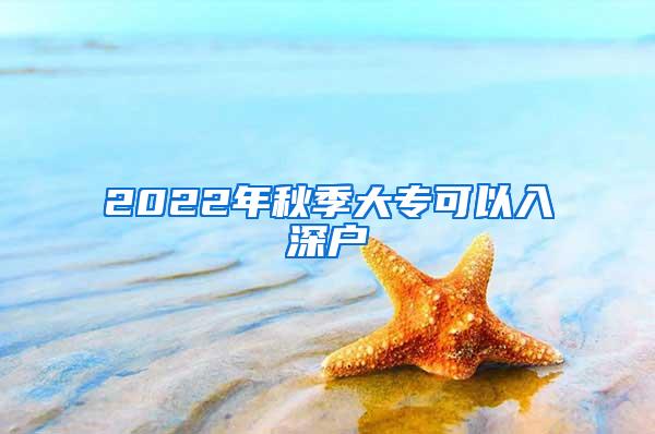 2022年秋季大专可以入深户