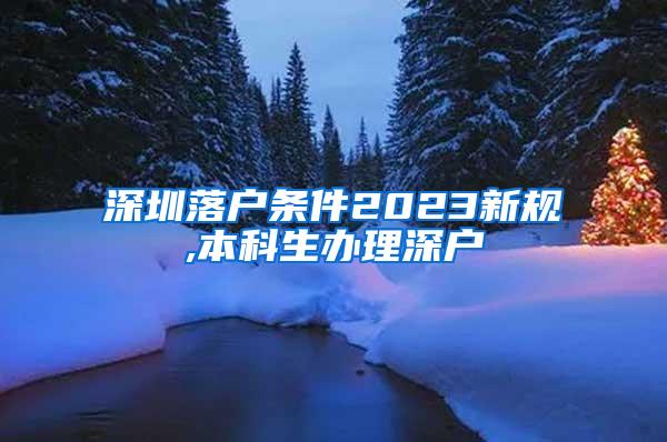 深圳落户条件2023新规,本科生办理深户