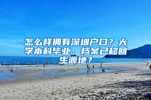 怎么样拥有深圳户口？大学本科毕业，档案已移回生源地？