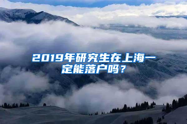 2019年研究生在上海一定能落户吗？