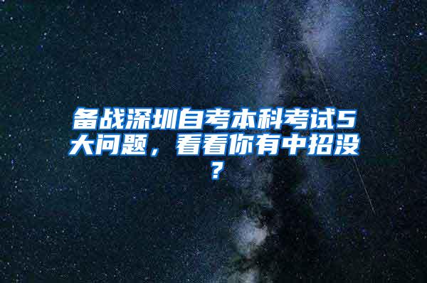 备战深圳自考本科考试5大问题，看看你有中招没？