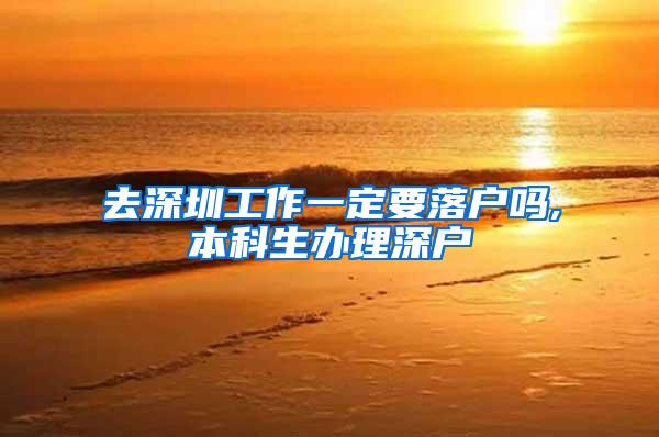 去深圳工作一定要落户吗,本科生办理深户