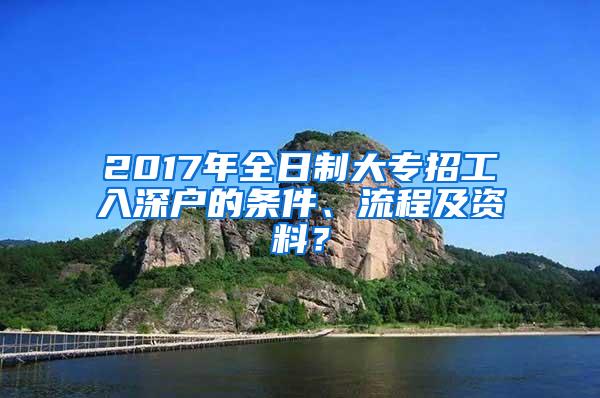 2017年全日制大专招工入深户的条件、流程及资料？