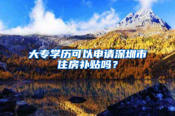 大专学历可以申请深圳市住房补贴吗？