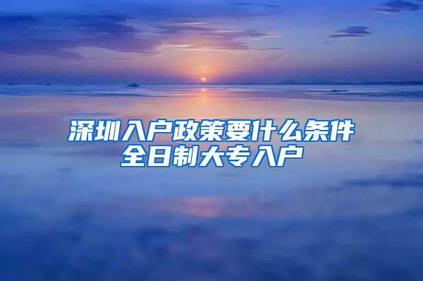 深圳入户政策要什么条件全日制大专入户