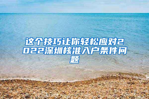 这个技巧让你轻松应对2022深圳核准入户条件问题